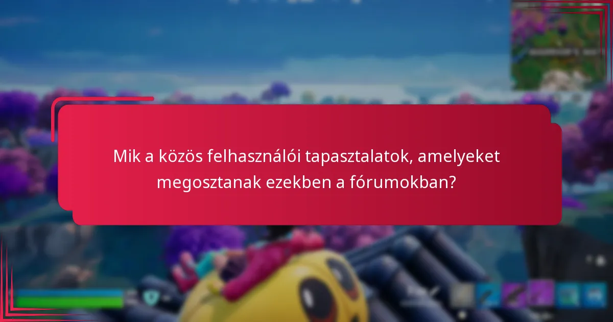 Mik a közös felhasználói tapasztalatok, amelyeket megosztanak ezekben a fórumokban?
